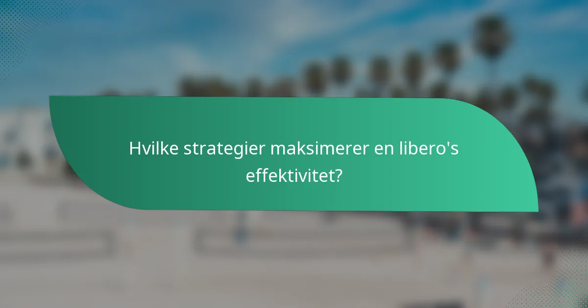 Hvilke strategier maksimerer en libero's effektivitet?