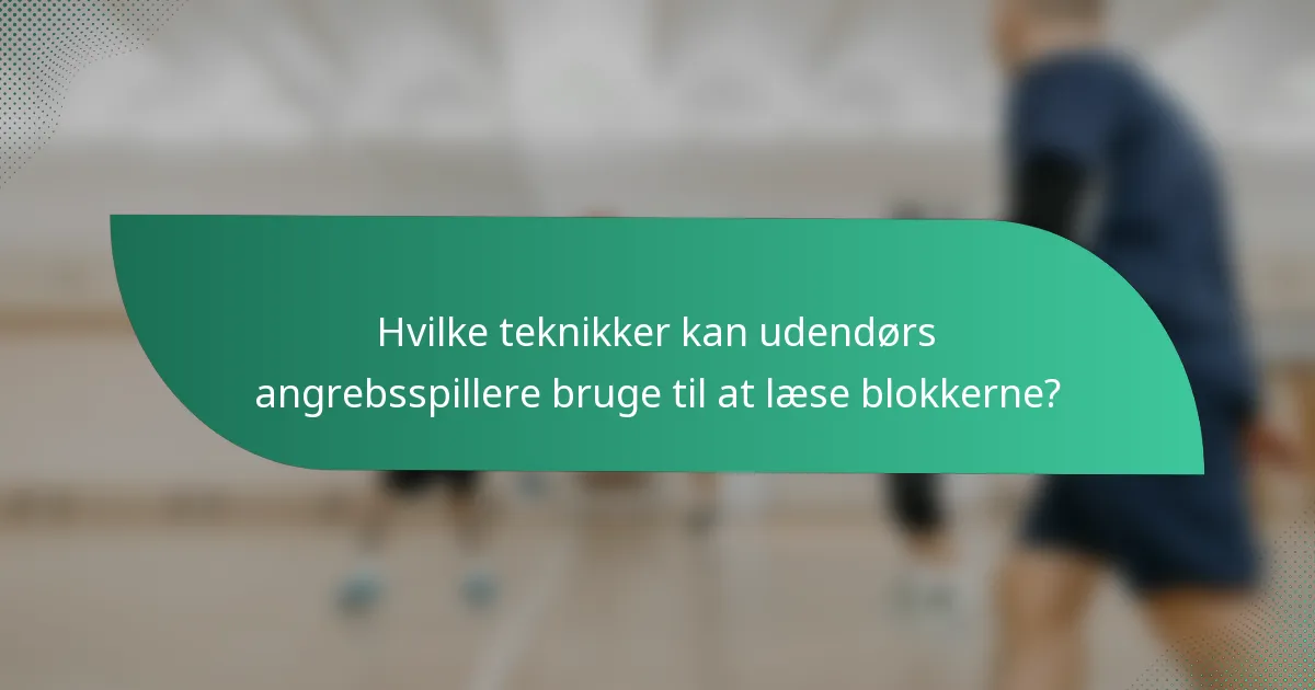 Hvilke teknikker kan udendørs angrebsspillere bruge til at læse blokkerne?