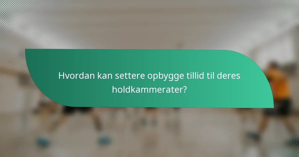 Hvordan kan settere opbygge tillid til deres holdkammerater?