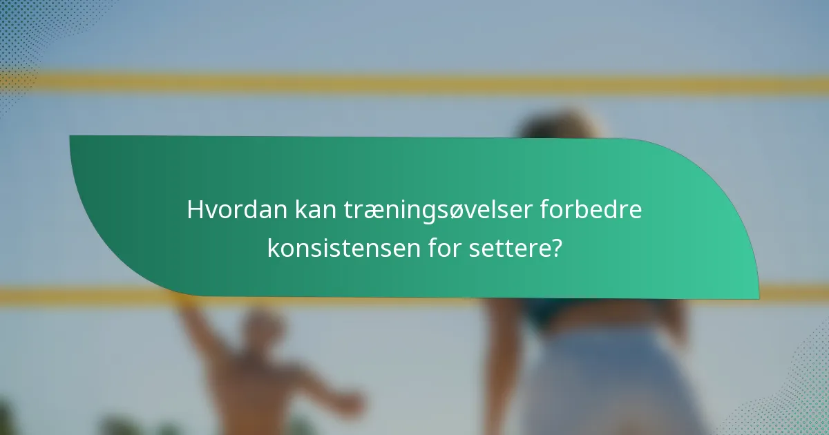 Hvordan kan træningsøvelser forbedre konsistensen for settere?